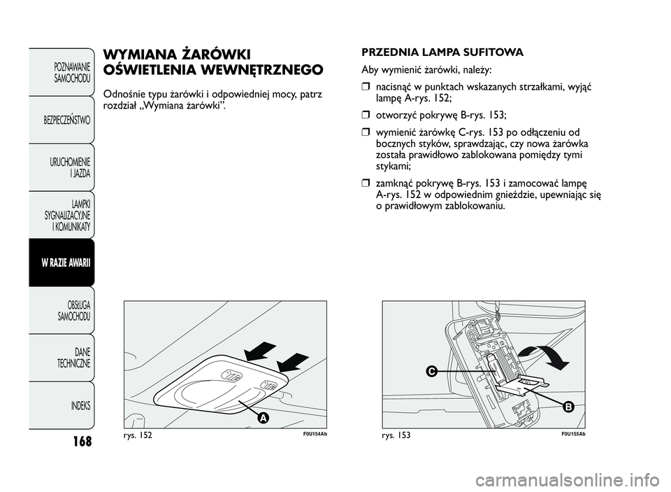 Abarth Punto Evo 2010  Instrukcja obsługi (in Polish) 168
POZNAWANIE
SAMOCHODU
BEZPIECZE
ŃSTWO
URUCHOMIENIE
I JAZDA
LAMPKI
SYGNALIZACYJNE
I KOMUNIKATY
WRAZIEAWA R I I
OBSŁUGA
SAMOCHODU
DANE
TECHNICZNE
INDEKS
F0U154Abrys. 152
WYMIANAŻARÓWKI
OŚWIETLEN