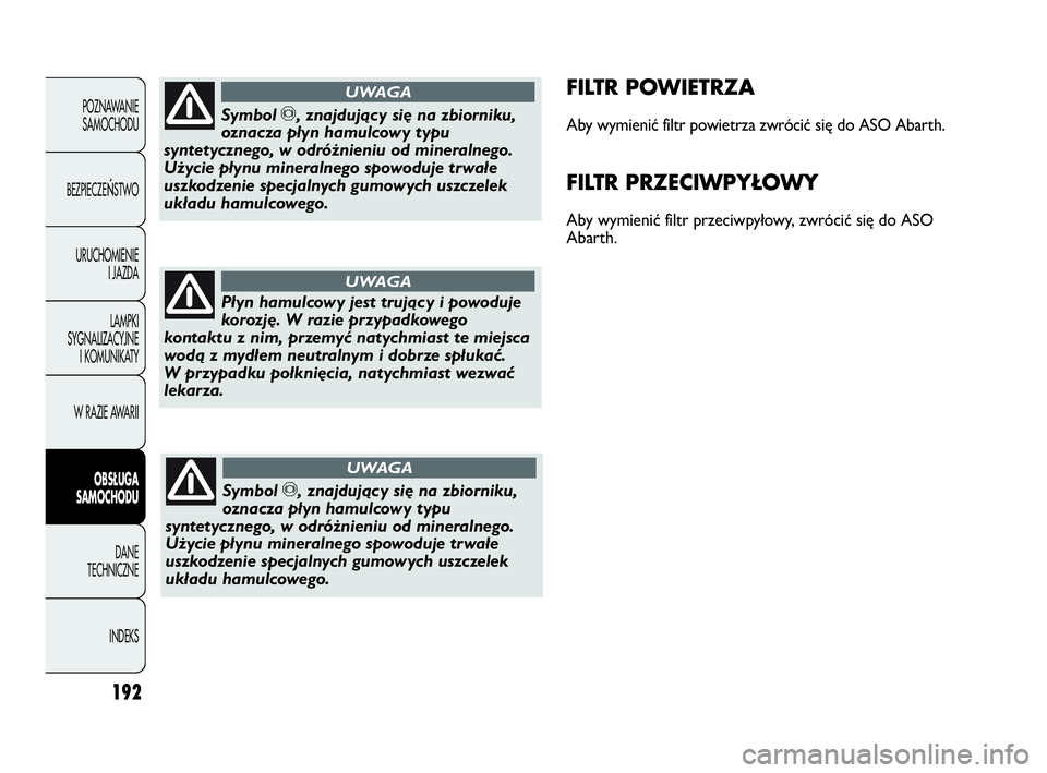 Abarth Punto Evo 2010 Instrukcja obsługi (in Polish) 192
POZNAWANIE
SAMOCHODU
BEZPIECZE
ŃSTWO
URUCHOMIENIE
I JAZDA
LAMPKI
SYGNALIZACYJNE
I KOMUNIKATY
W RAZIE AWARII
OBSŁUGA
SAMOCHODU
DANE
TECHNICZNE
INDEKS
FILTR POWIETRZA
Aby wymienić filtr powietrz Abarth Punto Evo 2010 Instrukcja obsługi (in Polish) 192
POZNAWANIE
SAMOCHODU
BEZPIECZE
ŃSTWO
URUCHOMIENIE
I JAZDA
LAMPKI
SYGNALIZACYJNE
I KOMUNIKATY
W RAZIE AWARII
OBSŁUGA
SAMOCHODU
DANE
TECHNICZNE
INDEKS
FILTR POWIETRZA
Aby wymienić filtr powietrz