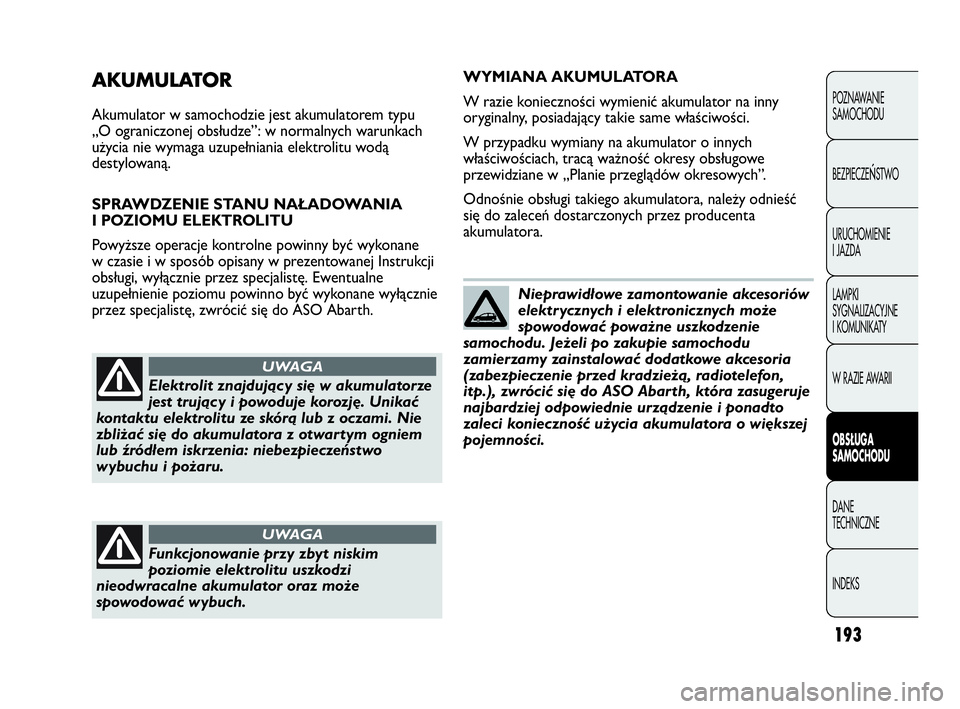Abarth Punto Evo 2010 Instrukcja obsługi (in Polish) 193
POZNAWANIE
SAMOCHODU
BEZPIECZE
ŃSTWO
URUCHOMIENIE
I JAZDA
LAMPKI
SYGNALIZACYJNE
I KOMUNIKATY
W RAZIE AWARII
OBSŁUGA
SAMOCHODU
DANE
TECHNICZNE
INDEKS
AKUMULATOR
Akumulator w samochodzie jest a Abarth Punto Evo 2010 Instrukcja obsługi (in Polish) 193
POZNAWANIE
SAMOCHODU
BEZPIECZE
ŃSTWO
URUCHOMIENIE
I JAZDA
LAMPKI
SYGNALIZACYJNE
I KOMUNIKATY
W RAZIE AWARII
OBSŁUGA
SAMOCHODU
DANE
TECHNICZNE
INDEKS
AKUMULATOR
Akumulator w samochodzie jest a