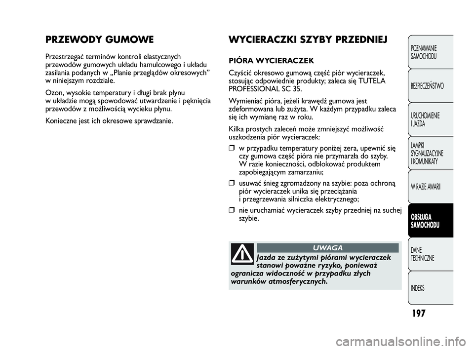 Abarth Punto Evo 2010 Instrukcja obsługi (in Polish) 197
PRZEWODY GUMOWE
Przestrzegać terminów kontroli elastycznych
przewodów gumowych układu hamulcowego i układu
zasilania podanych w „Planie przeglądów okresowych”
w niniejszym rozdziale.
Oz Abarth Punto Evo 2010 Instrukcja obsługi (in Polish) 197
PRZEWODY GUMOWE
Przestrzegać terminów kontroli elastycznych
przewodów gumowych układu hamulcowego i układu
zasilania podanych w „Planie przeglądów okresowych”
w niniejszym rozdziale.
Oz