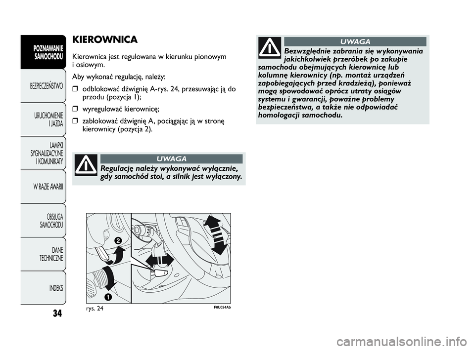 Abarth Punto Evo 2010  Instrukcja obsługi (in Polish) Regulację należy wykonywać wyłącznie,
gdy samochód stoi, a silnik jest wyłączony.
UWAGA
34
KIEROWNICA
Kierownica jest regulowana w kierunku pionowym
i osiowym.
Aby wykonać regulację, należy