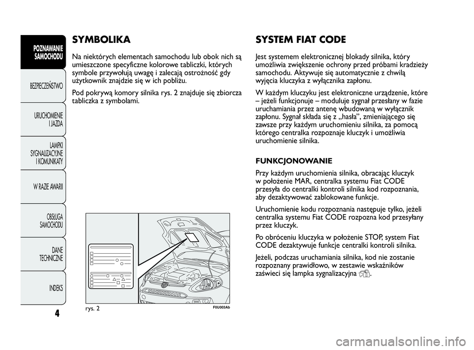 Abarth Punto Evo 2010 Instrukcja obsługi (in Polish) SYSTEM FIAT CODE
Jest systemem elektronicznej blokady silnika, który
umożliwia zwiększenie ochrony przed próbami kradzieży
samochodu. Aktywuje się automatycznie z chwilą
wyjęcia kluczyka z wy Abarth Punto Evo 2010 Instrukcja obsługi (in Polish) SYSTEM FIAT CODE
Jest systemem elektronicznej blokady silnika, który
umożliwia zwiększenie ochrony przed próbami kradzieży
samochodu. Aktywuje się automatycznie z chwilą
wyjęcia kluczyka z wy