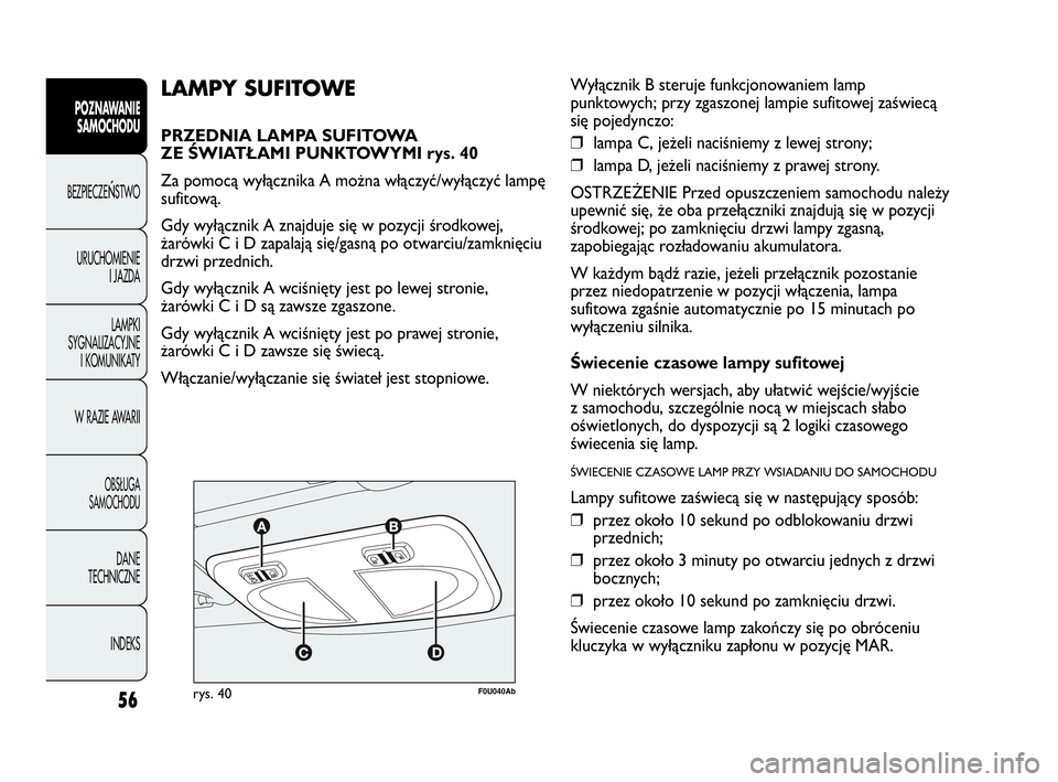 Abarth Punto Evo 2010 Instrukcja obsługi (in Polish) 56
POZNAWANIE
SAMOCHODU
BEZPIECZEŃSTWO
URUCHOMIENIE
I JAZDA
LAMPKI
SYGNALIZACYJNE
I KOMUNIKATY
W RAZIE AWARII
OBSŁUGA
SAMOCHODU
DANE
TECHNICZNE
INDEKS
F0U040Abrys. 40
LAMPY SUFITOWE
PRZEDNIA LAMPA Abarth Punto Evo 2010 Instrukcja obsługi (in Polish) 56
POZNAWANIE
SAMOCHODU
BEZPIECZEŃSTWO
URUCHOMIENIE
I JAZDA
LAMPKI
SYGNALIZACYJNE
I KOMUNIKATY
W RAZIE AWARII
OBSŁUGA
SAMOCHODU
DANE
TECHNICZNE
INDEKS
F0U040Abrys. 40
LAMPY SUFITOWE
PRZEDNIA LAMPA