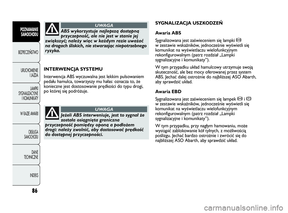 Abarth Punto Evo 2010 Instrukcja obsługi (in Polish) 86
POZNAWANIE
SAMOCHODU
BEZPIECZEŃSTWO
URUCHOMIENIE
I JAZDA
LAMPKI
SYGNALIZACYJNE
I KOMUNIKATY
W RAZIE AWARII
OBSŁUGA
SAMOCHODU
DANE
TECHNICZNE
INDEKS
INTERWENCJA SYSTEMU
Interwencja ABS wyczuwalna Abarth Punto Evo 2010 Instrukcja obsługi (in Polish) 86
POZNAWANIE
SAMOCHODU
BEZPIECZEŃSTWO
URUCHOMIENIE
I JAZDA
LAMPKI
SYGNALIZACYJNE
I KOMUNIKATY
W RAZIE AWARII
OBSŁUGA
SAMOCHODU
DANE
TECHNICZNE
INDEKS
INTERWENCJA SYSTEMU
Interwencja ABS wyczuwalna