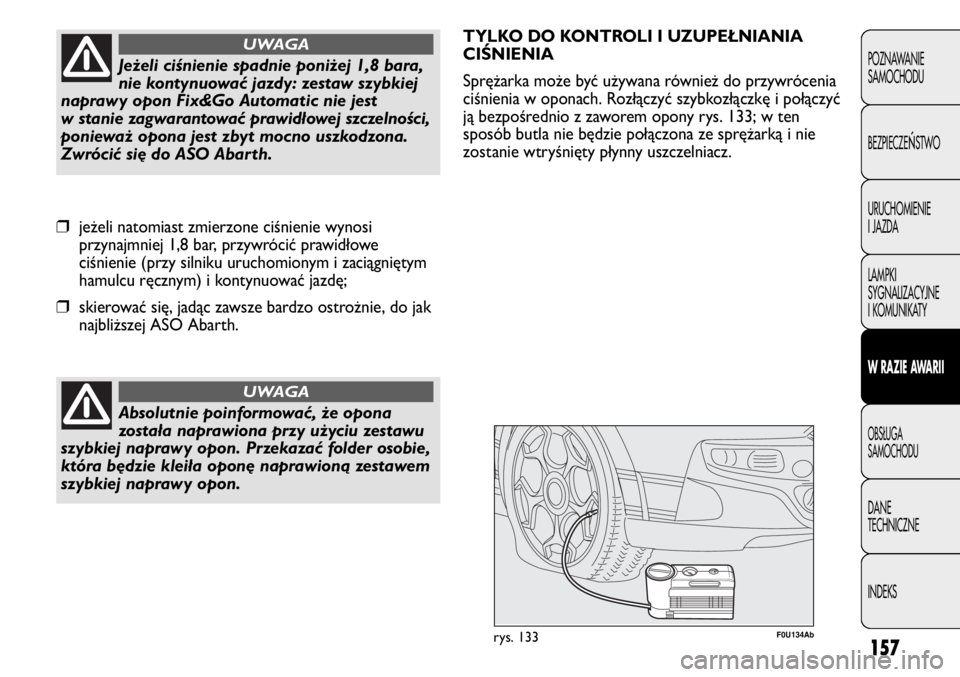 Abarth Punto Evo 2012  Instrukcja obsługi (in Polish) 157
POZNAWANIE 
SAMOCHODU
BEZPIECZE
ŃSTWO
URUCHOMIENIE
I JAZDA
LAMPKI
SYGNALIZACYJNE
I KOMUNIKATY
W RAZIE AWARII
OBSŁUGA
SAMOCHODU
DANE
TECHNICZNE
INDEKS
Absolutnie poinformować, że opona
została