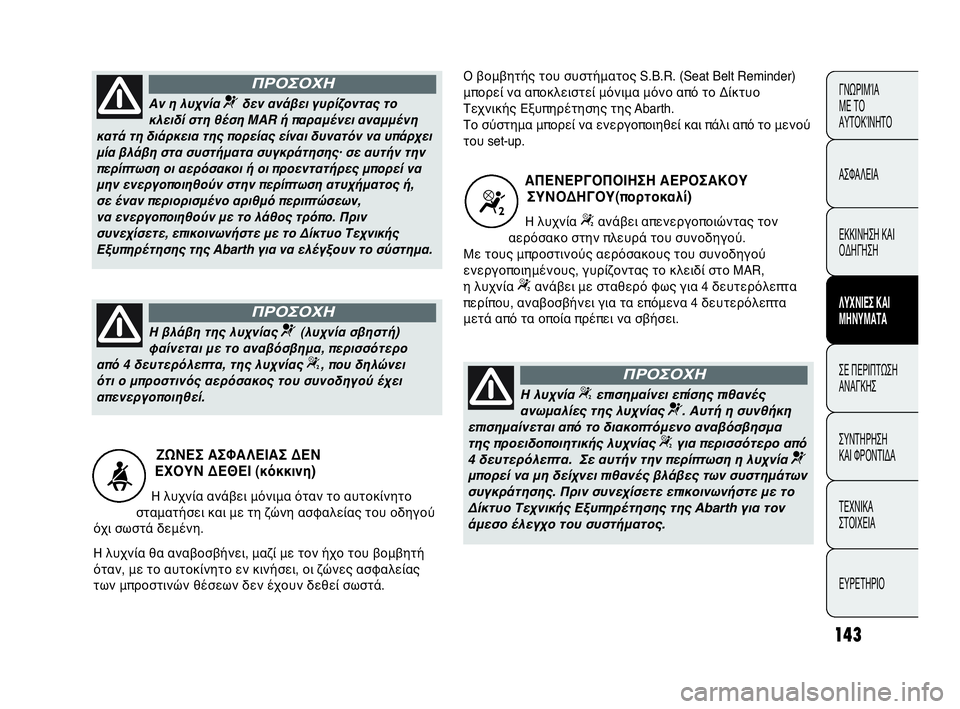 Abarth Punto Evo 2010  ΒΙΒΛΙΟ ΧΡΗΣΗΣ ΚΑΙ ΣΥΝΤΗΡΗΣΗΣ (in Greek) 143
ΓΝΩΡΙΜΊΑ 
ΜΕ ΤΟ
ΑΥΤΟΚΊΝΗΤΟ
ΑΣΦΑΛΕΙΑ
ΕΚΚΙΝΗΣΗ ΚΑΙ
ΟΔΗΓΗΣΗ
ΛΥΧΝΙΕΣ ΚΑΙ
ΜΗΝΥΜΑΤΑ
ΣΕ ΠΕΡΙΠΤΩΣΗ
ΑΝΑΓΚΗΣ
ΣΥΝΤΗΡ