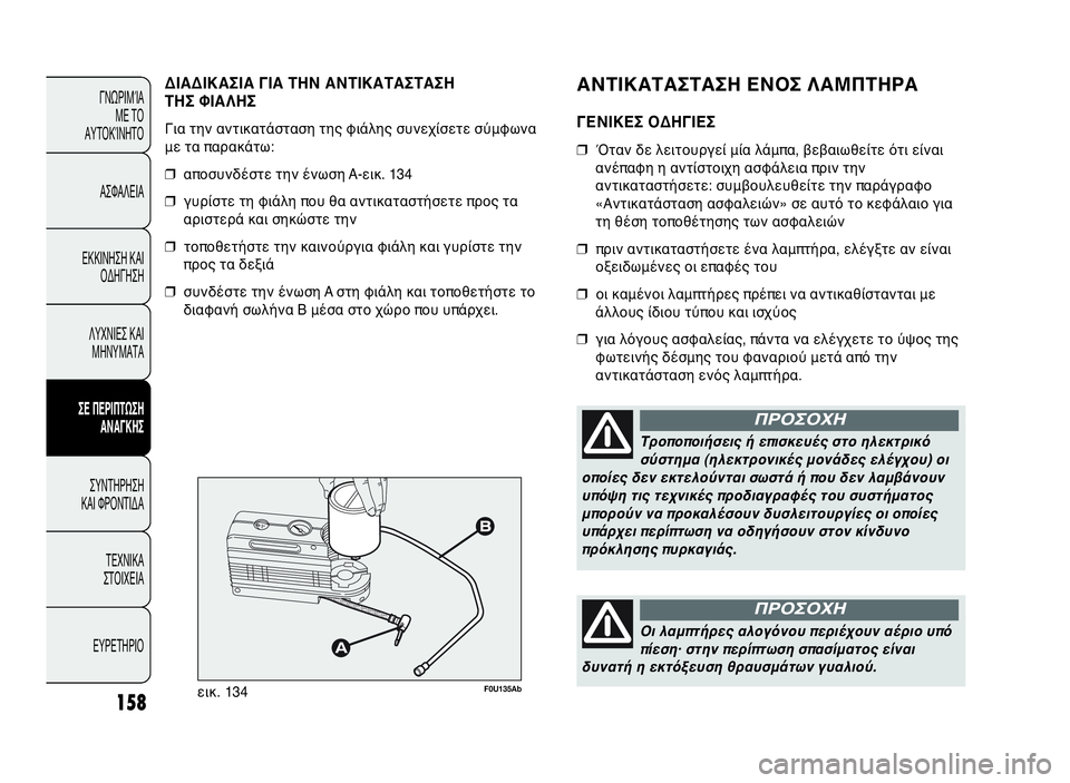 Abarth Punto Evo 2010  ΒΙΒΛΙΟ ΧΡΗΣΗΣ ΚΑΙ ΣΥΝΤΗΡΗΣΗΣ (in Greek) ΑΝΤΙΚΑΤΑΣΤΑΣΗ ΕΝΟΣ ΛΑΜΠΤΗΡΑ
ΓΕΝΙΚΕΣ ΟΔΗΓΙΕΣ
❒Όταν δε λειτουργεί μία λάμπα, βεβαιωθείτε ότι είναι
ανέπαφη η 
