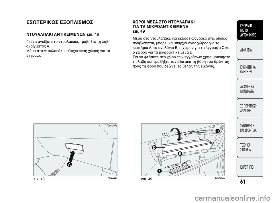Abarth Punto Evo 2010  ΒΙΒΛΙΟ ΧΡΗΣΗΣ ΚΑΙ ΣΥΝΤΗΡΗΣΗΣ (in Greek) 61
CONOSCENZA
DELLA
VETTURA
SICUREZZA
AVVIAMENTO
E GUIDA
SPIE E
MESSAGGI
IN EMERGENZA
MANUTENZIONE
E CURA
DATI TECNICI
INDICE
ΓΝΩΡΙΜΊΑ 
ΜΕ ΤΟ
ΑΥΤΟΚΊΝΗΤΟ
ΑΣΦΑΛΕΙΑ
ΕΚΚΙ