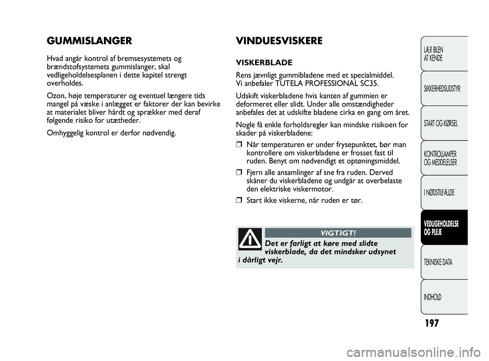 Abarth Punto Evo 2010  Brugs- og vedligeholdelsesvejledning (in Danish) 197
GUMMISLANGER
Hvad angår kontrol af bremsesystemets og
brændstofsystemets gummislanger, skal
vedligeholdelsesplanen i dette kapitel strengt
overholdes.
Ozon, høje temperaturer og eventuel længe