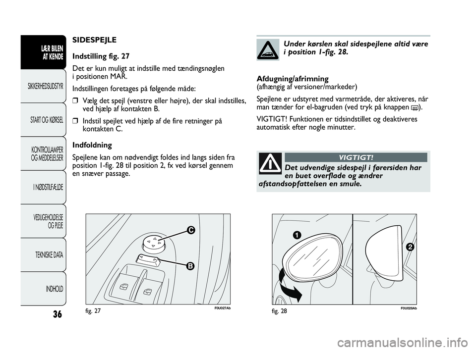 Abarth Punto Evo 2010 Brugs- og vedligeholdelsesvejledning (in Danish) F0U027Abfig. 27
SIDESPEJLE
Indstilling fig. 27
Det er kun muligt at indstille med tændingsnøglen
i positionen MAR.
Indstillingen foretages på følgende måde:
❒Vælg det spejl (venstre eller hø Abarth Punto Evo 2010 Brugs- og vedligeholdelsesvejledning (in Danish) F0U027Abfig. 27
SIDESPEJLE
Indstilling fig. 27
Det er kun muligt at indstille med tændingsnøglen
i positionen MAR.
Indstillingen foretages på følgende måde:
❒Vælg det spejl (venstre eller hø
