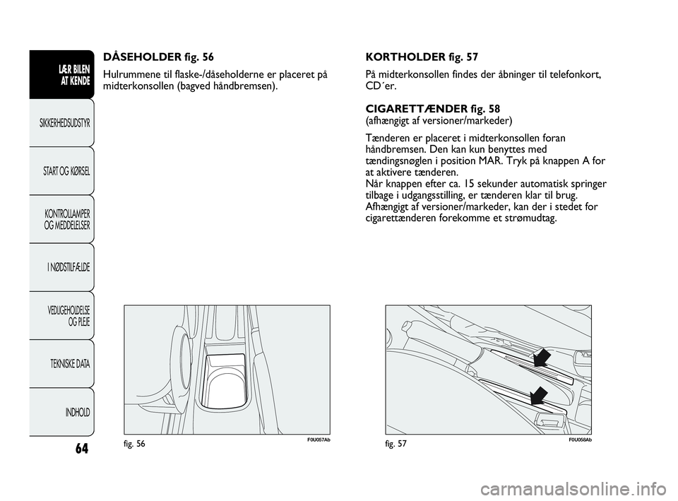 Abarth Punto Evo 2010  Brugs- og vedligeholdelsesvejledning (in Danish) 64
LÆR BILEN 
AT KENDE
SIKKERHEDSUDSTYR
START OG KØRSEL
KONTROLLAMPER
OG MEDDELELSER
I NØDSTILFÆLDE
VEDLIGEHOLDELSE 
OG PLEJE
TEKNISKE DATA
INDHOLD
F0U057Abfig. 56
DÅSEHOLDER fig. 56
Hulrummene t
