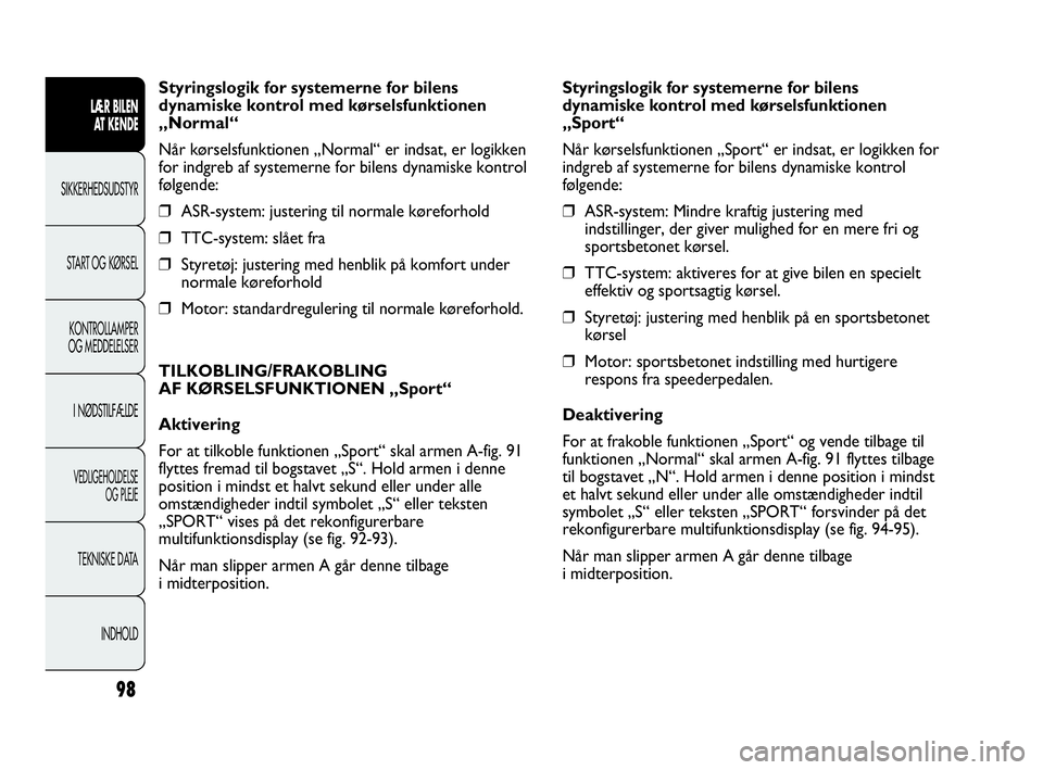 Abarth Punto Evo 2010  Brugs- og vedligeholdelsesvejledning (in Danish) 98
Styringslogik for systemerne for bilens
dynamiske kontrol med kørselsfunktionen
„Normal“
Når kørselsfunktionen „Normal“ er indsat, er logikken
for indgreb af systemerne for bilens dynami