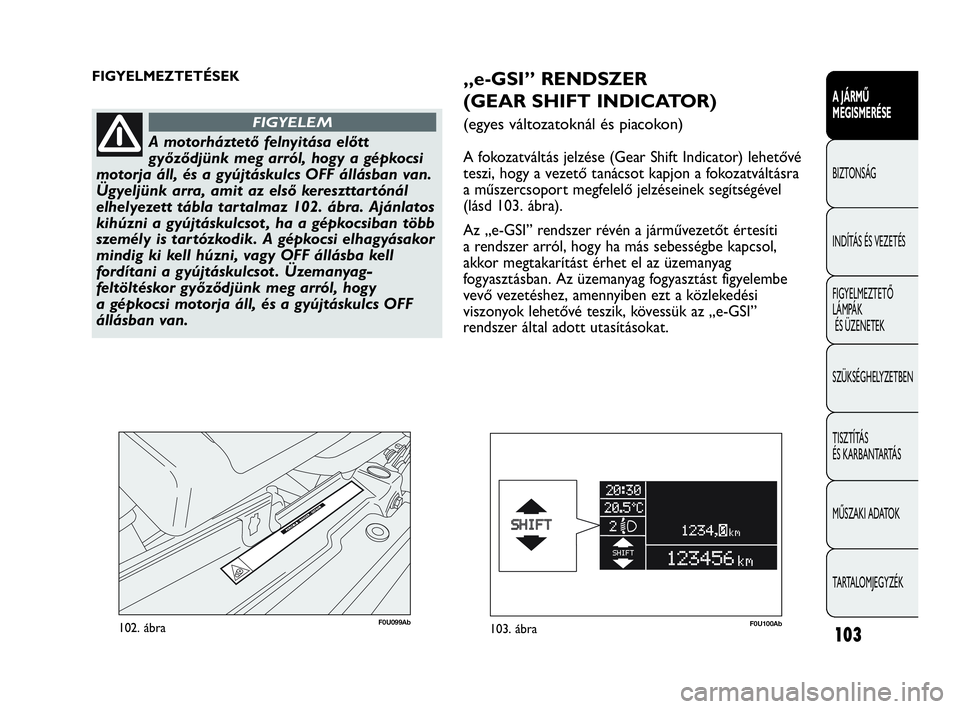 Abarth Punto Evo 2010  Kezelési és karbantartási útmutató (in Hungarian) 103
A JÁRMŰ 
MEGISMERÉSE
BIZTONSÁG
INDÍTÁS ÉS VEZETÉS
FIGYELMEZTETŐ 
LÁMPÁK
ÉS ÜZENETEK
SZÜKSÉGHELYZETBEN
TISZTÍTÁS 
ÉS KARBANTARTÁS
MŰSZAKI ADATOK
TARTALOMJEGYZÉK
F0U099Ab102. á