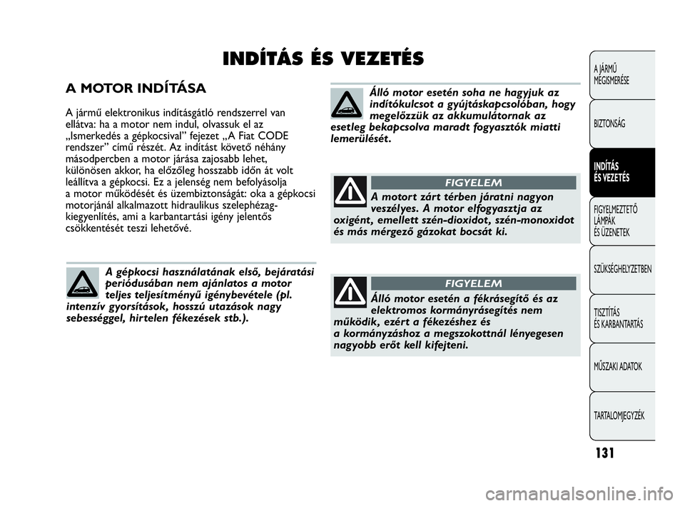 Abarth Punto Evo 2010  Kezelési és karbantartási útmutató (in Hungarian) A MOTOR INDÍTÁSA
A jármű elektronikus indításgátló rendszerrel van
ellátva: ha a motor nem indul, olvassuk el az
„Ismerkedés a gépkocsival” fejezet „A Fiat CODE
rendszer” című ré