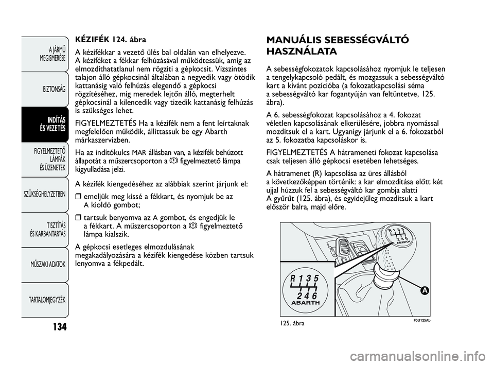 Abarth Punto Evo 2010  Kezelési és karbantartási útmutató (in Hungarian) 134
A JÁRMŰ 
MEGISMERÉSE
BIZTONSÁG
INDÍTÁS 
ÉS VEZETÉS
FIGYELMEZTETŐ 
LÁMPÁK 
ÉS ÜZENETEK
SZÜKSÉGHELYZETBEN
TISZTÍTÁS 
ÉS KARBANTARTÁS
MŰSZAKI ADATOK
TARTALOMJEGYZÉK
F0U125Ab125. 