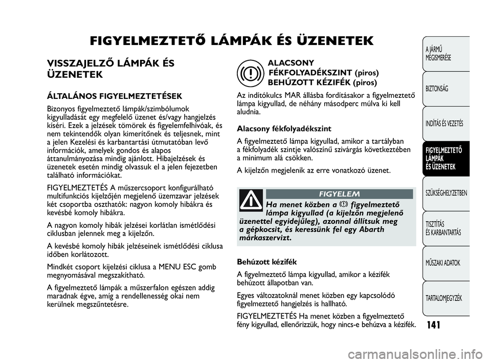 Abarth Punto Evo 2010  Kezelési és karbantartási útmutató (in Hungarian) VISSZAJELZŐ LÁMPÁK ÉS
ÜZENETEK
ÁLTALÁNOS FIGYELMEZTETÉSEK
Bizonyos figyelmeztető lámpák/szimbólumok
kigyulladását egy megfelelő üzenet és/vagy hangjelzés
kíséri. Ezek a jelzések t
