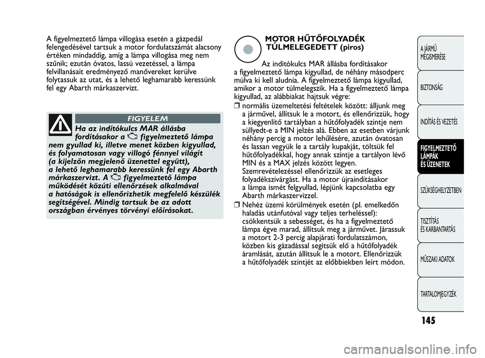 Abarth Punto Evo 2010  Kezelési és karbantartási útmutató (in Hungarian) 145
A JÁRMŰ 
MEGISMERÉSE
BIZTONSÁG
INDÍTÁS ÉS VEZETÉS
FIGYELMEZTETŐ 
LÁMPÁK 
ÉS ÜZENETEK
SZÜKSÉGHELYZETBEN
TISZTÍTÁS 
ÉS KARBANTARTÁS
MŰSZAKI ADATOK
TARTALOMJEGYZÉK
Ha az indító