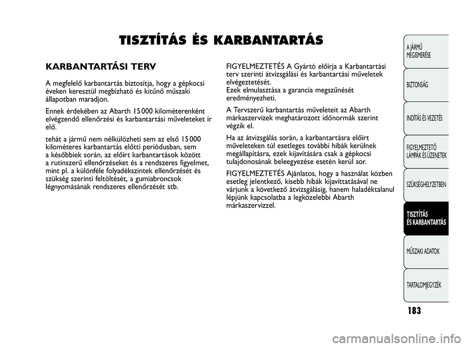 Abarth Punto Evo 2010  Kezelési és karbantartási útmutató (in Hungarian) 183
A JÁRMŰ 
MEGISMERÉSE
BIZTONSÁG
INDÍTÁS ÉS VEZETÉS
FIGYELMEZTETŐ 
LÁMPÁK ÉS ÜZENETEK
SZÜKSÉGHELYZETBEN
TISZTÍTÁS 
ÉS KARBANTARTÁS
MŰSZAKI ADATOK
TARTALOMJEGYZÉK
TISZTÍTÁS ÉS