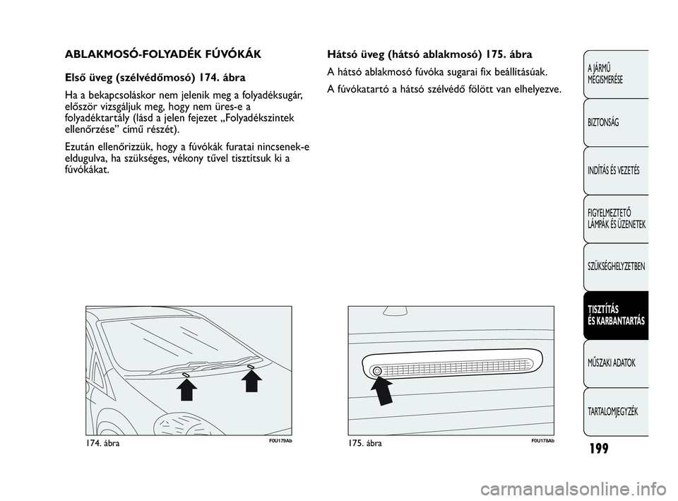Abarth Punto Evo 2010  Kezelési és karbantartási útmutató (in Hungarian) F0U179Ab174. ábraF0U178Ab175. ábra
Hátsó üveg (hátsó ablakmosó) 175. ábra
A hátsó ablakmosó fúvóka sugarai fix beállításúak.
A fúvókatartó a hátsó szélvédő fölött van elhel