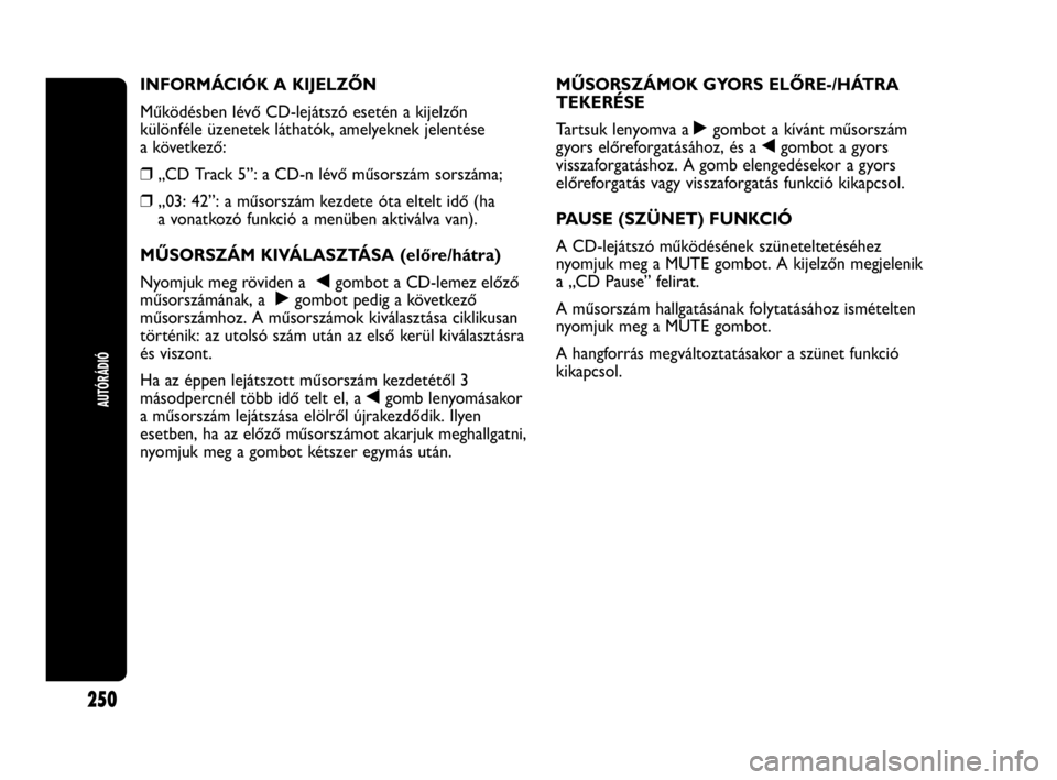 Abarth Punto Evo 2010  Kezelési és karbantartási útmutató (in Hungarian) AUTÓRÁDIÓ
250
INFORMÁCIÓK A KIJELZŐN
Működésben lévő CD-lejátszó esetén a kijelzőn
különféle üzenetek láthatók, amelyeknek jelentése
a következő:
❒„CD Track 5”: a CD-n l