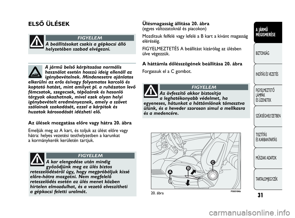 Abarth Punto Evo 2010  Kezelési és karbantartási útmutató (in Hungarian) F0U019Ab20. ábra
Az ülések mozgatása előre vagy hátra 20. ábra
Emeljük meg az A kart, és toljuk az ülést előre vagy
hátra: helyes vezetési testhelyzetben a karunkat
a kormánykerék ker