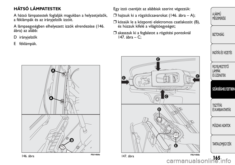 Abarth Punto Evo 2012  Kezelési és karbantartási útmutató (in Hungarian) 165
A JÁRMŰ 
MEGISMERÉSE
BIZTONSÁG
INDÍTÁS ÉS VEZETÉS
FIGYELMEZTETŐ 
LÁMPÁK 
ÉS ÜZENETEK
SZÜKSÉGHELYZETBEN
TISZTÍTÁS 
ÉS KARBANTARTÁS
MŰSZAKI ADATOK
TARTALOMJEGYZÉK
HÁTSÓ LÁMPA