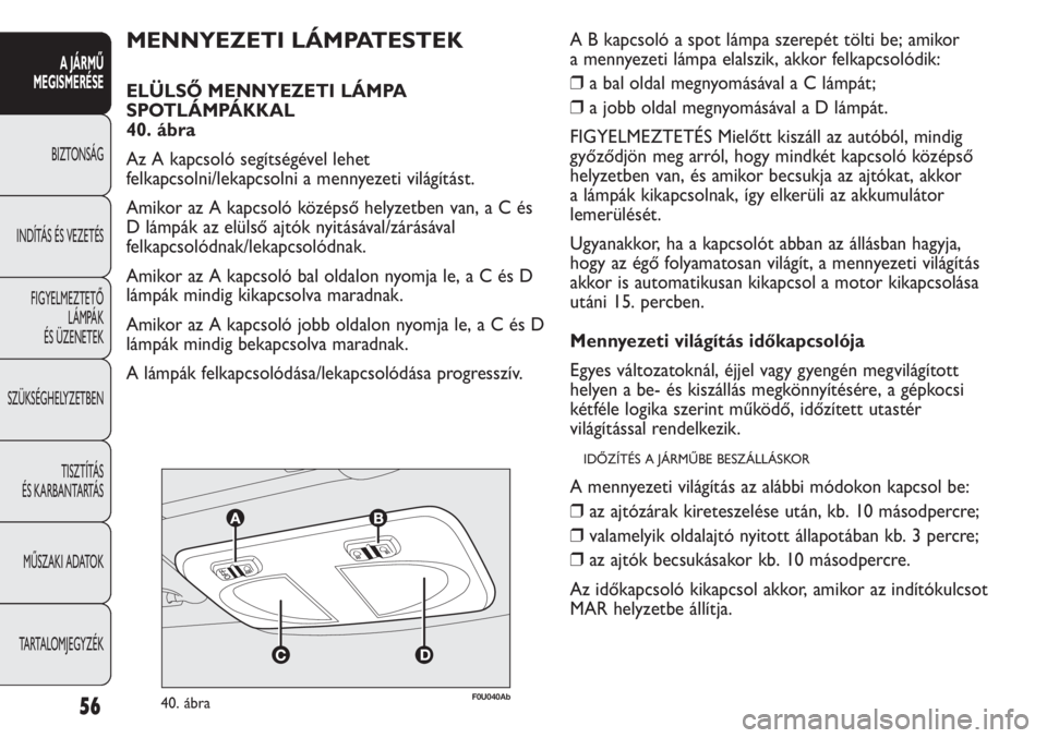 Abarth Punto Evo 2012 Kezelési és karbantartási útmutató (in Hungarian) 56
A JÁRMŰ
MEGISMERÉSE
BIZTONSÁG
INDÍTÁS ÉS VEZETÉS
FIGYELMEZTETŐ
LÁMPÁK
ÉS ÜZENETEK
SZÜKSÉGHELYZETBEN
TISZTÍTÁS
ÉS KARBANTARTÁS
MŰSZAKI ADATOK
TARTALOMJEGYZÉK
F0U040Ab40. áb Abarth Punto Evo 2012 Kezelési és karbantartási útmutató (in Hungarian) 56
A JÁRMŰ
MEGISMERÉSE
BIZTONSÁG
INDÍTÁS ÉS VEZETÉS
FIGYELMEZTETŐ
LÁMPÁK
ÉS ÜZENETEK
SZÜKSÉGHELYZETBEN
TISZTÍTÁS
ÉS KARBANTARTÁS
MŰSZAKI ADATOK
TARTALOMJEGYZÉK
F0U040Ab40. áb