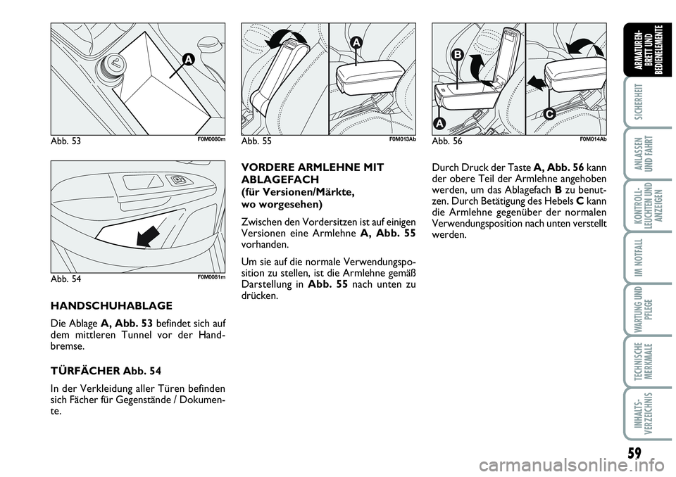 Abarth Grande Punto 2009  Betriebsanleitung (in German) 59
SICHERHEIT
ANLASSEN
UND FAHRT
KONTROLL-
LEUCHTEN UND
ANZEIGEN
IM NOTFALL
WARTUNG UND
PFLEGE
TECHNISCHE
MERKMALE
INHALTS-
VERZEICHNIS
ARMATUREN-
BRETT UND
BEDIENELEMENTE
VORDERE ARMLEHNE MIT
ABLAGEF