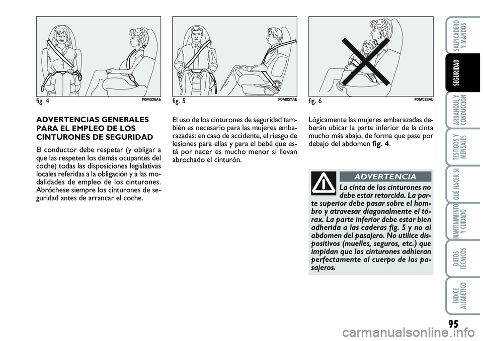 Abarth Grande Punto 2009  Manual de Empleo y Cuidado (in Spanish) ADVERTENCIAS GENERALES
PARA EL EMPLEO DE LOS
CINTURONES DE SEGURIDAD
El conductor debe respetar (y obligar a
que las respeten los demás ocupantes del
coche) todas las disposiciones legislativas
local