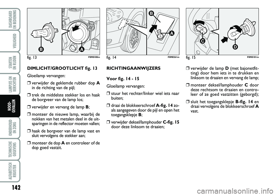 Abarth Grande Punto 2008 Instructieboek (in Dutch) 142
LAMPJES ENBERICHTEN
ONDERHOUD EN ZORG
TECHNISCHEGEGEVENS
ALFABETISCH REGISTER
DASHBOARD
EN BEDIENING
VEILIGHEID
STARTEN
EN RIJDEN
NOOD-
GEVALLEN
DIMLICHT/GROOTLICHT fig. 13
Gloeilamp vervangen Abarth Grande Punto 2008 Instructieboek (in Dutch) 142
LAMPJES ENBERICHTEN
ONDERHOUD EN ZORG
TECHNISCHEGEGEVENS
ALFABETISCH REGISTER
DASHBOARD
EN BEDIENING
VEILIGHEID
STARTEN
EN RIJDEN
NOOD-
GEVALLEN
DIMLICHT/GROOTLICHT fig. 13
Gloeilamp vervangen