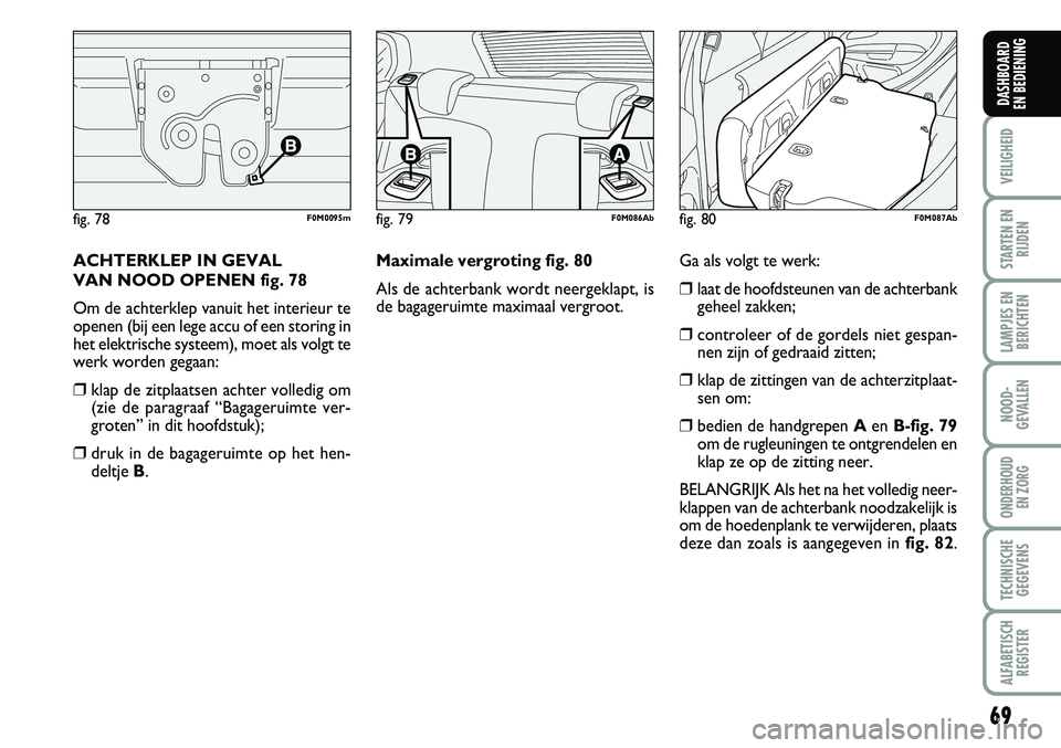 Abarth Grande Punto 2007  Instructieboek (in Dutch) 69
VEILIGHEID
STARTEN ENRIJDEN
LAMPJES ENBERICHTEN
NOOD-
GEVALLEN
ONDERHOUD  EN ZORG
TECHNISCHEGEGEVENS
ALFABETISCH REGISTER
DASHBOARD 
EN BEDIENING 
ACHTERKLEP IN GEVAL 
VAN NOOD OPENEN fig. 78
Om de