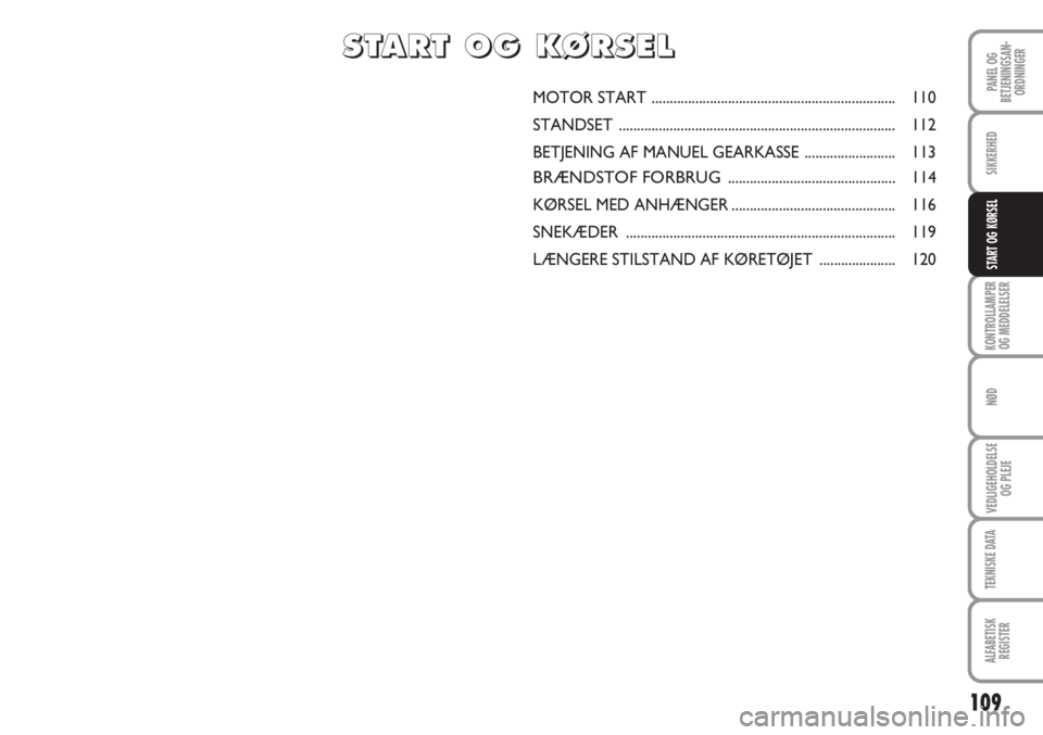 Abarth Grande Punto 2010  Brugs- og vedligeholdelsesvejledning (in Danish) 109
PANEL OG
BETJENINGSAN-
ORDNINGER
SIKKERHED
KONTROLLAMPER
OG MEDDELELSER
NØD
VEDLIGEHOLDELSE
OG PLEJE
TEKNISKE DATA
ALFABETISK
REGISTER
START OG KØRSEL
MOTOR START ...............................