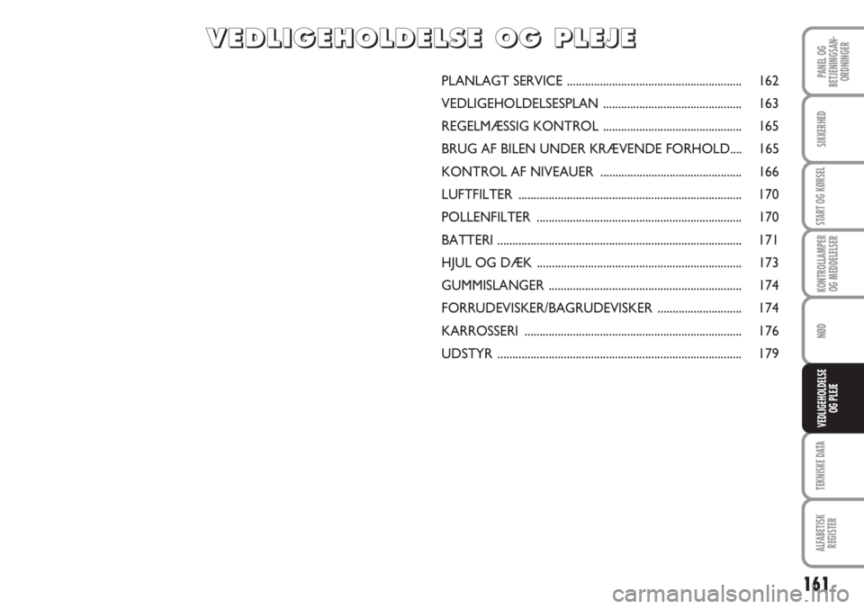 Abarth Grande Punto 2010  Brugs- og vedligeholdelsesvejledning (in Danish) 161
PANEL OG
BETJENINGSAN-
ORDNINGER
SIKKERHED
START OG KØRSEL
KONTROLLAMPER
OG MEDDELELSER
NØD
TEKNISKE DATA
ALFABETISK
REGISTER
VEDLIGEHOLDELSE
OG PLEJE
PLANLAGT SERVICE ..........................