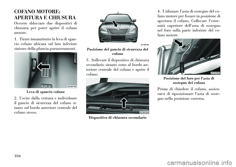 Lancia Flavia 2012  Libretto Uso Manutenzione (in Italian) COFANO MOTORE:
APERTURA E CHIUSURA
Occorre sbloccare due dispositivi di
chiusura per poter aprire il cofano
motore.
1. Tirare innanzitutto la leva di sgan-
cio cofano ubicata sul lato inferiore
sinist