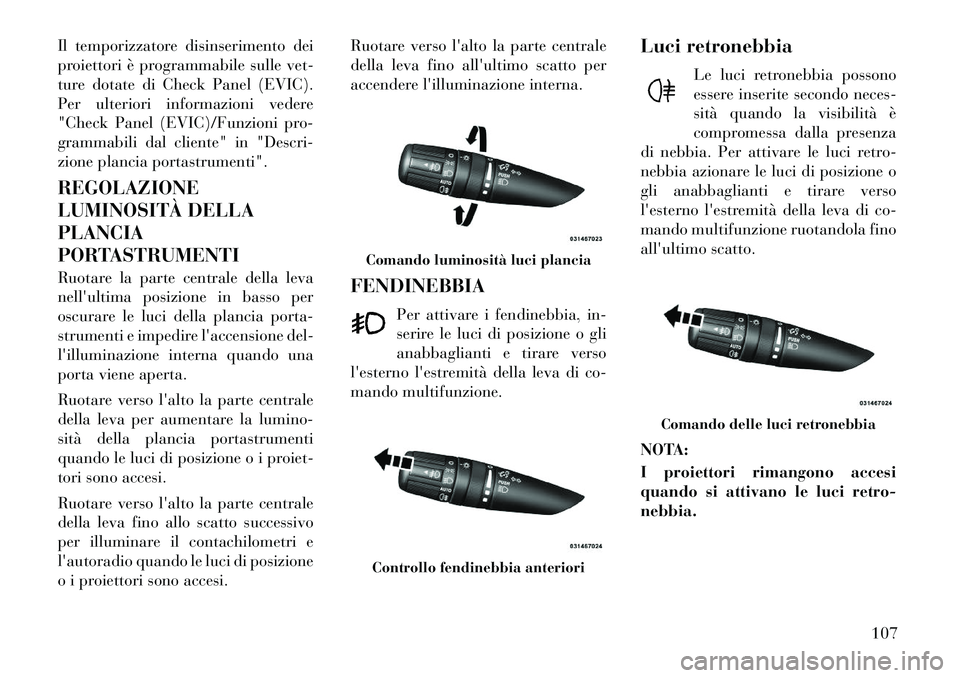 Lancia Flavia 2012  Libretto Uso Manutenzione (in Italian) Il temporizzatore disinserimento dei
proiettori è programmabile sulle vet-
ture dotate di Check Panel (EVIC).
Per ulteriori informazioni vedere
"Check Panel (EVIC)/Funzioni pro-
grammabili dal client