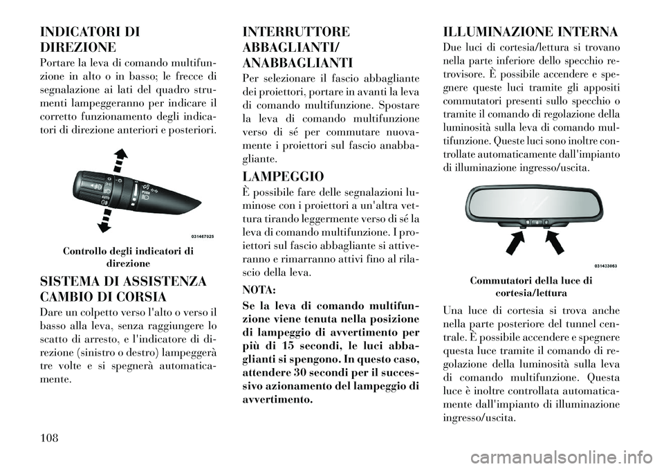 Lancia Flavia 2012  Libretto Uso Manutenzione (in Italian) INDICATORI DI
DIREZIONE
Portare la leva di comando multifun-
zione in alto o in basso; le frecce di
segnalazione ai lati del quadro stru-
menti lampeggeranno per indicare il
corretto funzionamento deg