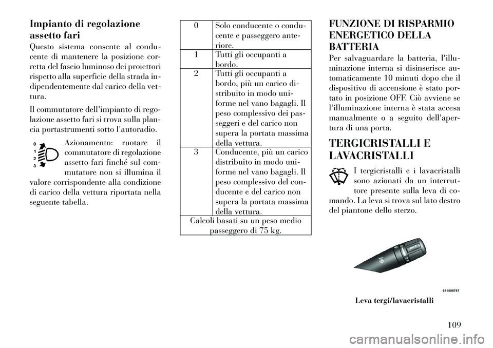 Lancia Flavia 2012  Libretto Uso Manutenzione (in Italian) Impianto di regolazione
assetto fari
Questo sistema consente al condu-
cente di mantenere la posizione cor-
retta del fascio luminoso dei proiettori
rispetto alla superficie della strada in-
dipendent