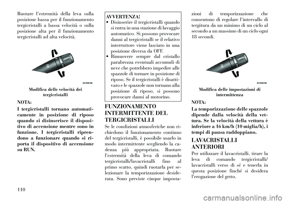 Lancia Flavia 2012  Libretto Uso Manutenzione (in Italian) Ruotare lestremità della leva sulla
posizione bassa per il funzionamento
tergicristalli a bassa velocità o sulla
posizione alta per il funzionamento
tergicristalli ad alta velocità.
NOTA:
I tergic