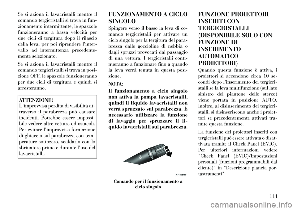 Lancia Flavia 2012  Libretto Uso Manutenzione (in Italian) Se si aziona il lavacristalli mentre il
comando tergicristalli si trova in fun-
zionamento intermittente, le spazzole
funzioneranno a bassa velocità per
due cicli di tergitura dopo il rilascio
della 