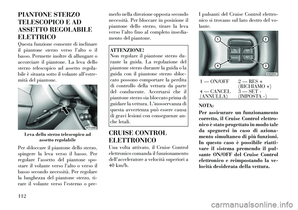Lancia Flavia 2012  Libretto Uso Manutenzione (in Italian) PIANTONE STERZO
TELESCOPICO E AD
ASSETTO REGOLABILE
ELETTRICO
Questa funzione consente di inclinare
il piantone sterzo verso lalto o il
basso. Permette inoltre di allungare o
accorciare il piantone. 