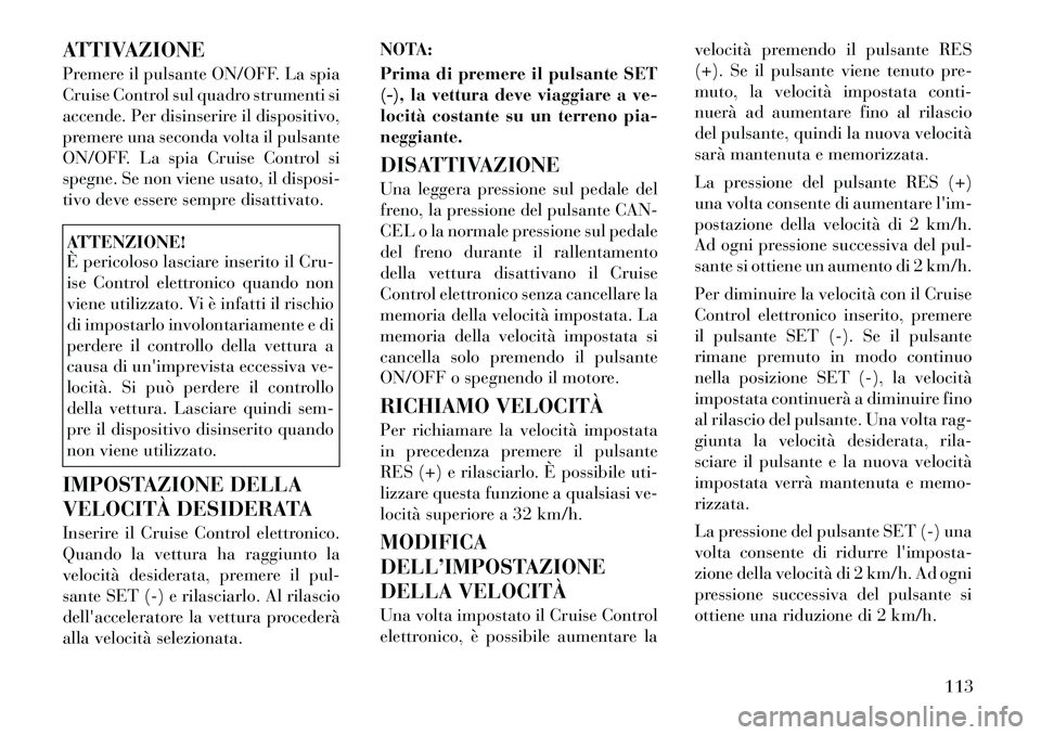 Lancia Flavia 2012  Libretto Uso Manutenzione (in Italian) ATTIVAZIONE
Premere il pulsante ON/OFF. La spia
Cruise Control sul quadro strumenti si
accende. Per disinserire il dispositivo,
premere una seconda volta il pulsante
ON/OFF. La spia Cruise Control si
