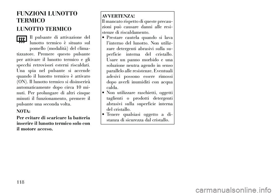 Lancia Flavia 2012  Libretto Uso Manutenzione (in Italian) FUNZIONI LUNOTTO
TERMICO
LUNOTTO TERMICOIl pulsante di attivazione del
lunotto termico è situato sul
pomello (modalità) del clima-
tizzatore. Premere questo pulsante
per attivare il lunotto termico 