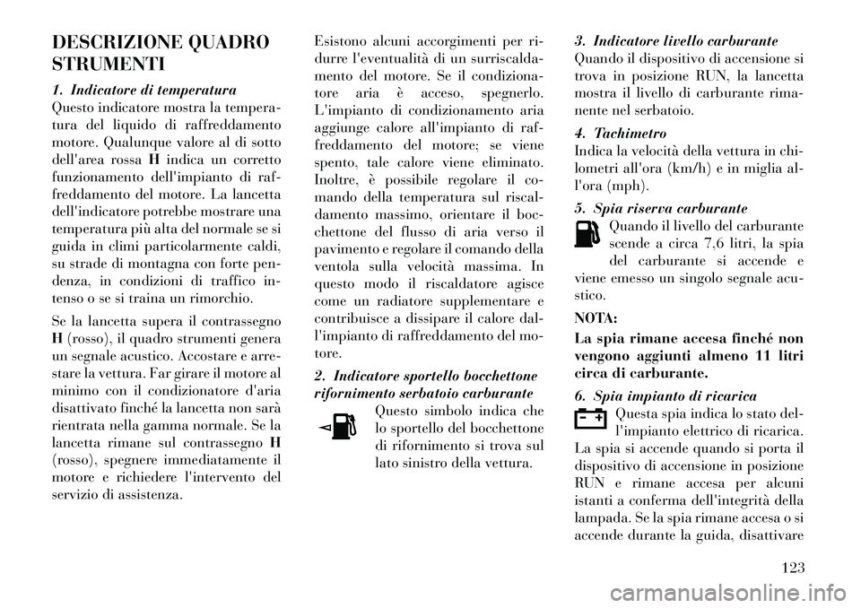 Lancia Flavia 2012  Libretto Uso Manutenzione (in Italian) DESCRIZIONE QUADRO
STRUMENTI
1. Indicatore di temperatura
Questo indicatore mostra la tempera-
tura del liquido di raffreddamento
motore. Qualunque valore al di sotto
dellarea rossaHindica un corrett