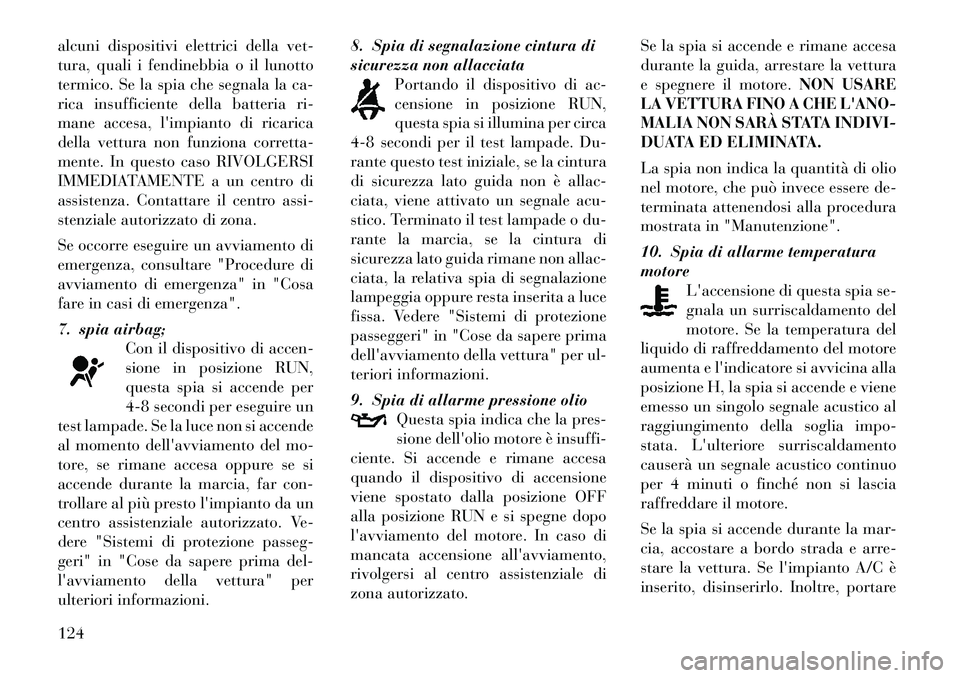Lancia Flavia 2012  Libretto Uso Manutenzione (in Italian) alcuni dispositivi elettrici dellavet-
tura, quali i fendinebbia o il lunotto
termico. Se la spia che segnala la ca-
rica insufficiente della batteria ri-
mane accesa, limpianto di ricarica
della vet