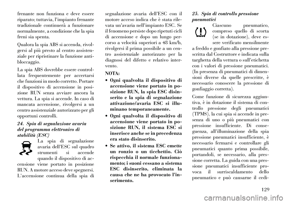 Lancia Flavia 2012  Libretto Uso Manutenzione (in Italian) frenante non funziona e deve essere
riparato; tuttavia, limpianto frenante
tradizionale continuerà a funzionare
normalmente, a condizione che la spia
freni sia spenta.
Qualora la spia ABS si accenda