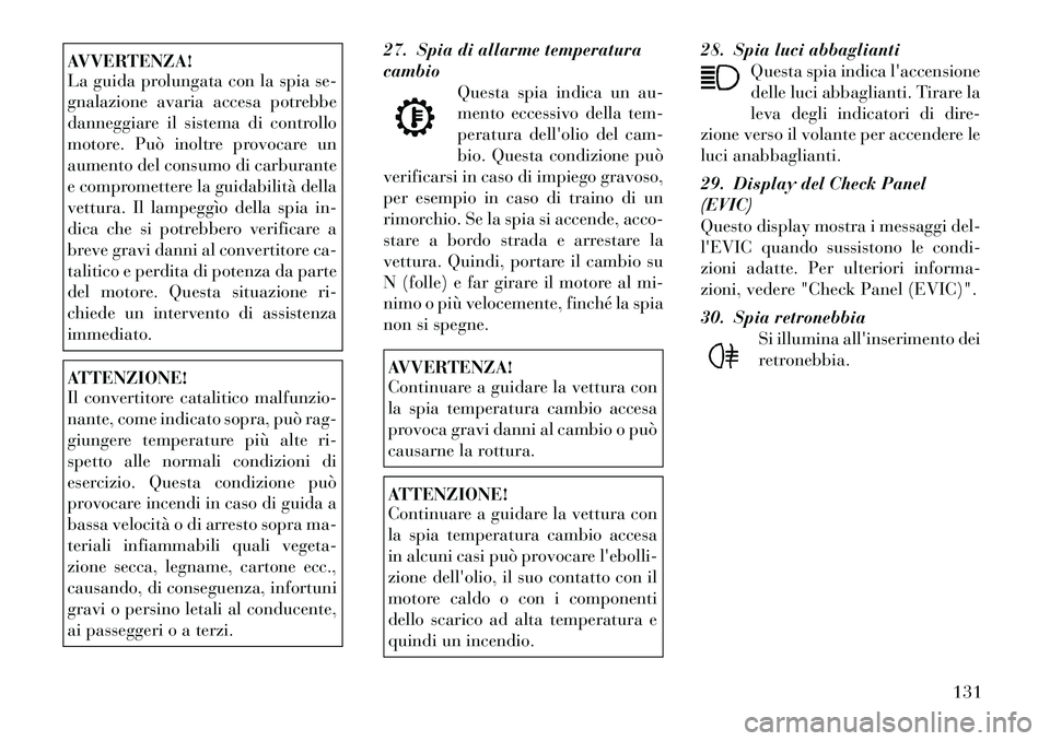 Lancia Flavia 2012  Libretto Uso Manutenzione (in Italian) AVVERTENZA!
La guida prolungata con la spia se-
gnalazione avaria accesa potrebbe
danneggiare il sistema di controllo
motore. Può inoltre provocare un
aumento del consumo di carburante
e comprometter