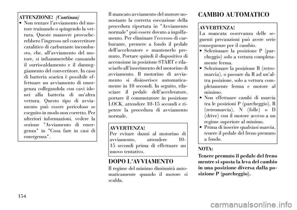 Lancia Flavia 2012  Libretto Uso Manutenzione (in Italian) ATTENZIONE!(Continua)
 Non tentare lavviamento del mo-
tore trainando o spingendo la vet-
tura. Queste manovre provoche-
rebbero lingresso nel convertitore
catalitico di carburante incombu-
sto, ch