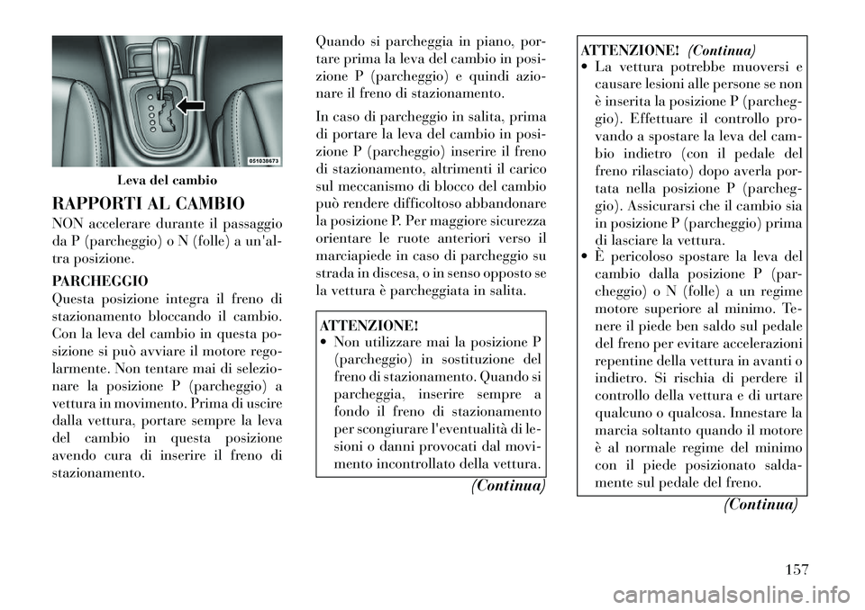 Lancia Flavia 2012  Libretto Uso Manutenzione (in Italian) RAPPORTI AL CAMBIO
NON accelerare durante il passaggio
da P (parcheggio) o N (folle) a unal-
tra posizione.
PARCHEGGIO
Questa posizione integra il freno di
stazionamento bloccando il cambio.
Con la l