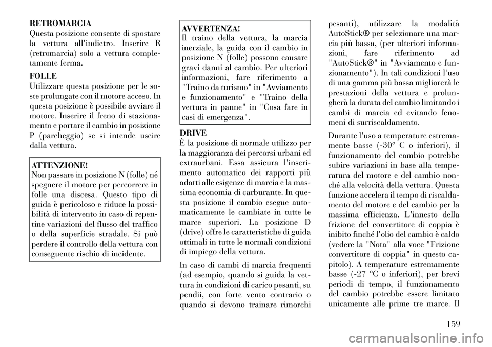 Lancia Flavia 2012  Libretto Uso Manutenzione (in Italian) RETROMARCIA
Questa posizione consente di spostare
la vetturaallindietro. Inserire R
(retromarcia) solo a vettura comple-
tamente ferma.
FOLLE
Utilizzare questa posizione per le so-
ste prolungate con