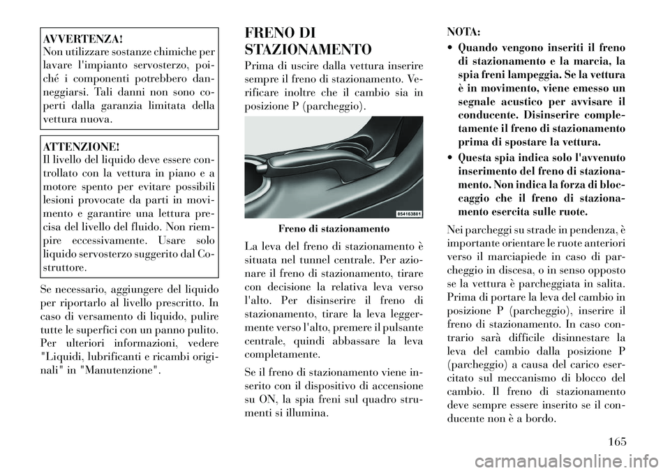 Lancia Flavia 2012  Libretto Uso Manutenzione (in Italian) AVVERTENZA!
Non utilizzare sostanze chimiche per
lavare limpianto servosterzo, poi-
ché i componenti potrebbero dan-
neggiarsi. Tali danni non sono co-
perti dalla garanzia limitata della
vettura nu